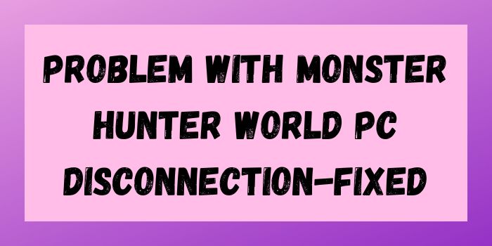 Problem with Monster Hunter World PC disconnection-Fixed
