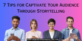 7 Tips for Captivate Your Audience Through Storytelling