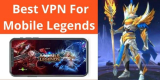Best VPN for Mobile Legends – Top 3 Mobile Legends VPN 2022