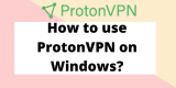 How to Use ProtonVPN on Windows?