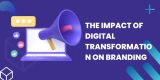 The Impact Of Digital Transformation On Branding