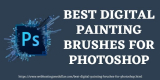 Best Digital Painting Brushes for Photoshop CC In 2024