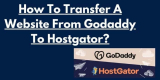 How To Transfer A Website From Godaddy To Hostgator?