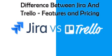 Difference Between Jira And Trello – Features and Pricing